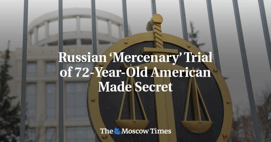 Russian ‘Mercenary’ Trial of 72-Year-Old American Made Secret --[Reported by Umva mag]