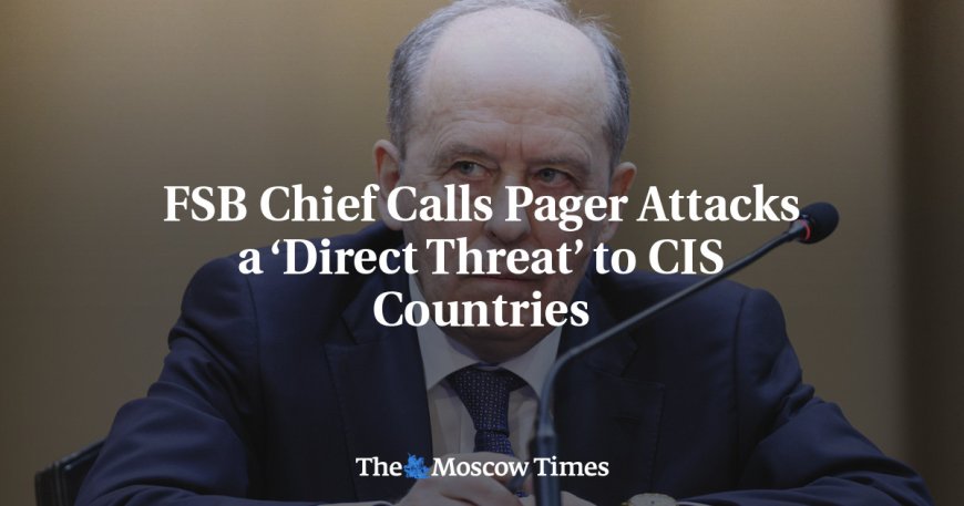 FSB Chief Calls Pager Attacks a ‘Direct Threat’ to CIS Countries --[Reported by Umva mag]