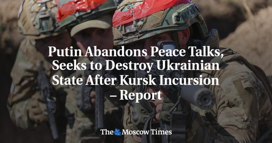 Putin Abandons Peace Talks, Seeks to Destroy Ukrainian State After Kursk Incursion – Report --[Reported by Umva mag]