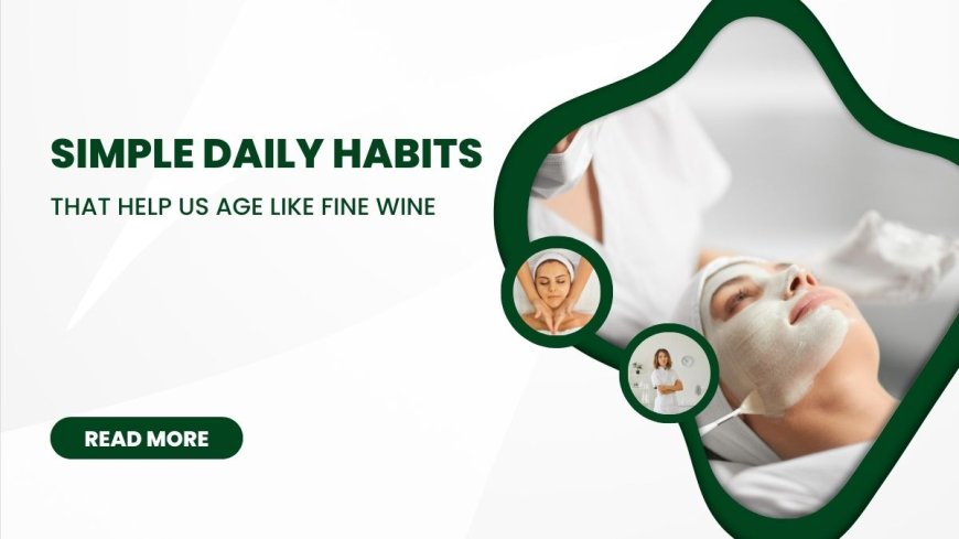 7 Simple Daily Habits That Help Us Age Like Fine Wine --[Reported by Umva mag]