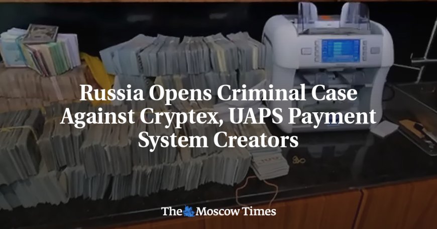 Russia Opens Criminal Case Against Cryptex, UAPS Payment System Creators --[Reported by Umva mag]