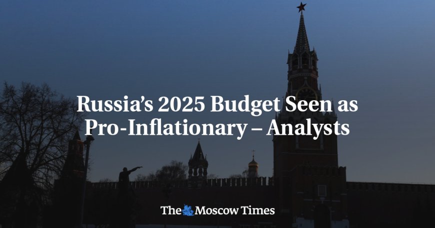 Russia’s 2025 Budget Seen as Pro-Inflationary – Analysts --[Reported by Umva mag]