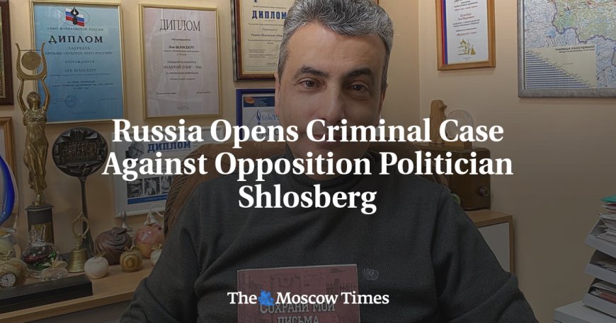 Russia Opens Criminal Case Against Opposition Politician Shlosberg --[Reported by Umva mag]