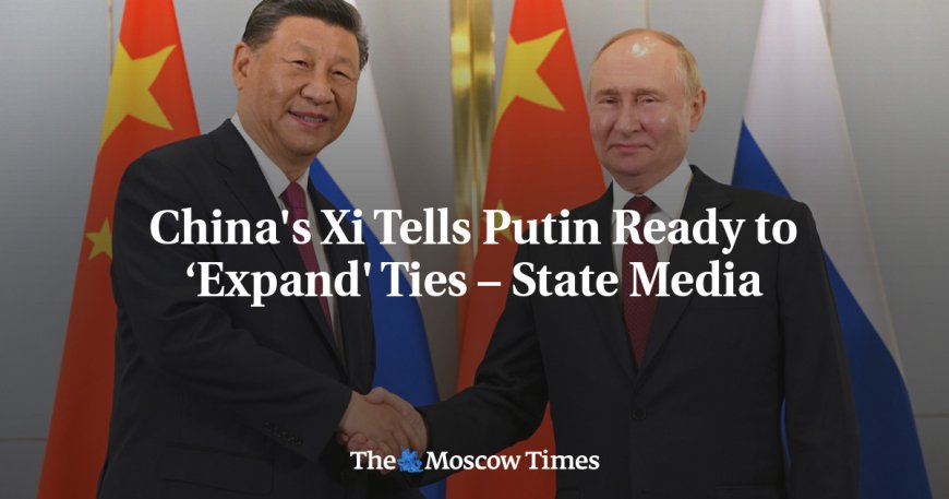 China's Xi Tells Putin Ready to ‘Expand' Ties – State Media --[Reported by Umva mag]