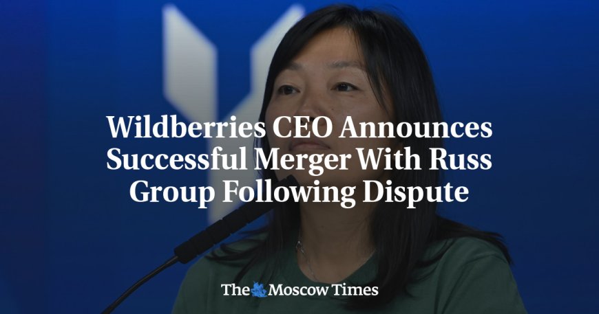 Wildberries CEO Announces Successful Merger With Russ Group Following Dispute --[Reported by Umva mag]