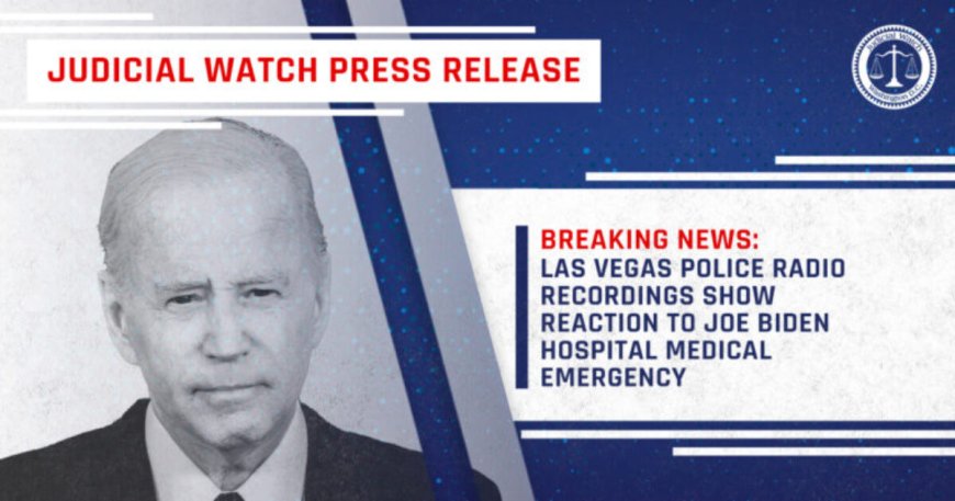 Judicial Watch: Las Vegas Police Recordings Raise Questions About Biden’s Health Emergency in Vegas --[Reported by Umva mag]