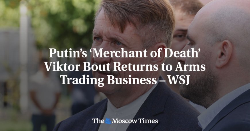 Putin’s ‘Merchant of Death’ Viktor Bout Returns to Arms Trading Business – WSJ --[Reported by Umva mag]