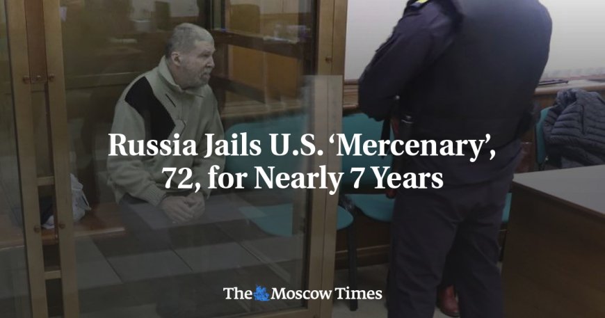 Russia Jails U.S. ‘Mercenary’, 72, for Nearly 7 Years --[Reported by Umva mag]