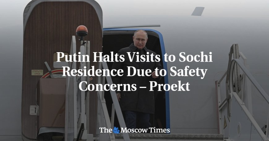 Putin Halts Visits to Sochi Residence Due to Safety Concerns – Proekt --[Reported by Umva mag]