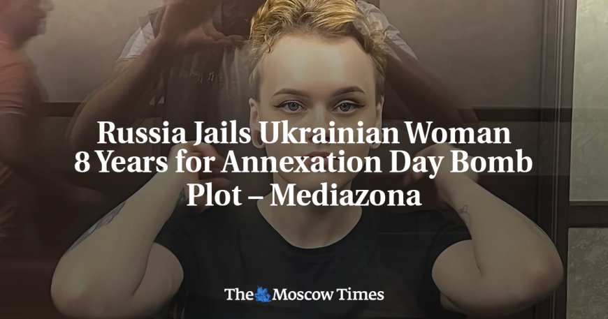 Russia Jails Ukrainian Woman 8 Years for Annexation Day Bomb Plot – Mediazona --[Reported by Umva mag]