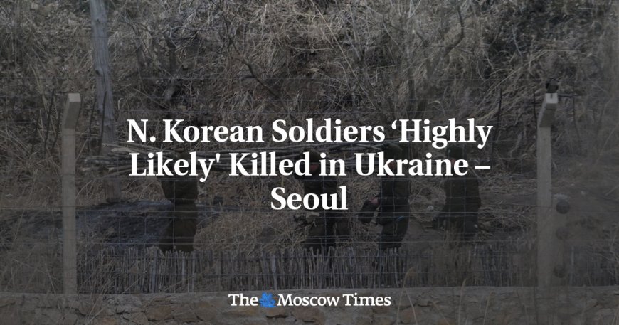 N. Korean Soldiers ‘Highly Likely' Killed in Ukraine – Seoul --[Reported by Umva mag]