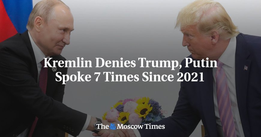 Kremlin Denies Trump, Putin Spoke 7 Times Since 2021 --[Reported by Umva mag]