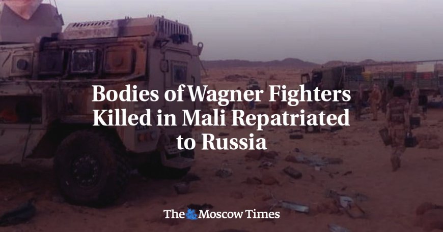 Bodies of Wagner Fighters Killed in Mali Repatriated to Russia --[Reported by Umva mag]