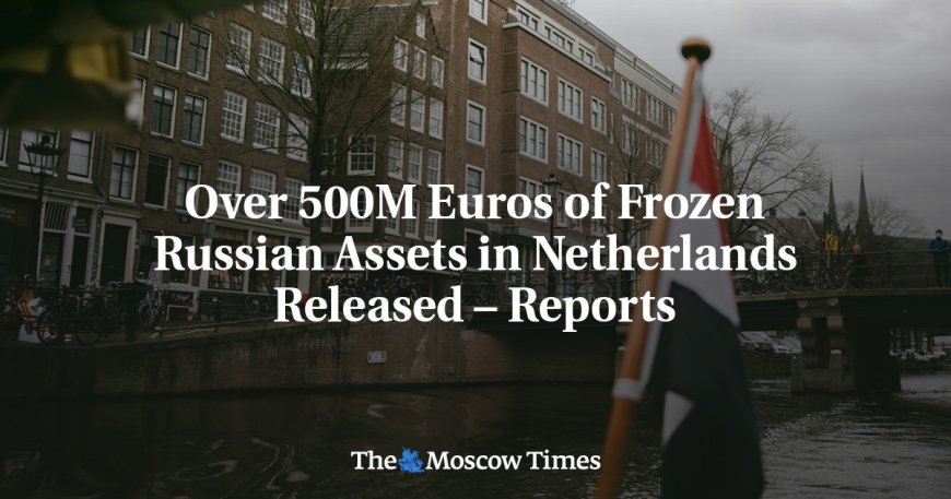 Over 500M Euros of Frozen Russian Assets in Netherlands Released – Reports --[Reported by Umva mag]