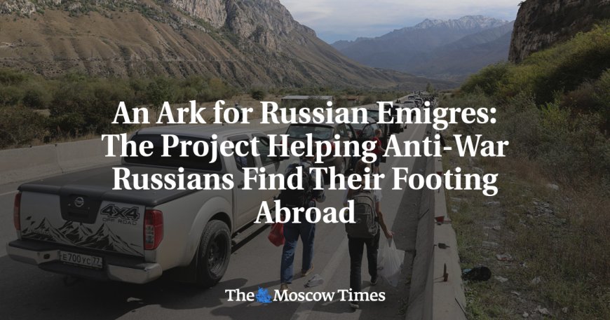 An Ark for Russian Emigres: The Project Helping Anti-War Russians Find Their Footing Abroad --[Reported by Umva mag]