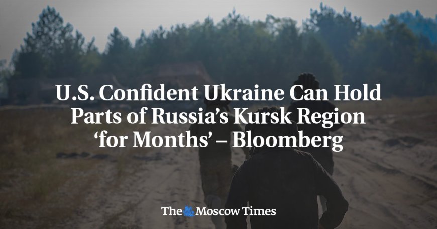 U.S. Confident Ukraine Can Hold Parts of Russia’s Kursk Region ‘for Months’ – Bloomberg --[Reported by Umva mag]