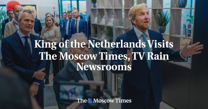 King of the Netherlands Visits The Moscow Times, TV Rain Newsrooms --[Reported by Umva mag]