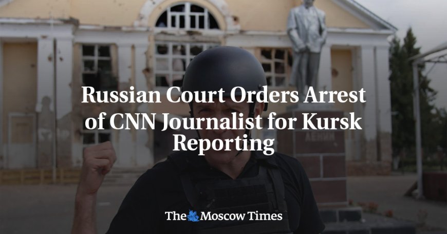 Russian Court Orders Arrest of CNN Journalist for Kursk Reporting --[Reported by Umva mag]