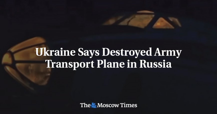 Ukraine Says Destroyed Army Transport Plane in Russia --[Reported by Umva mag]