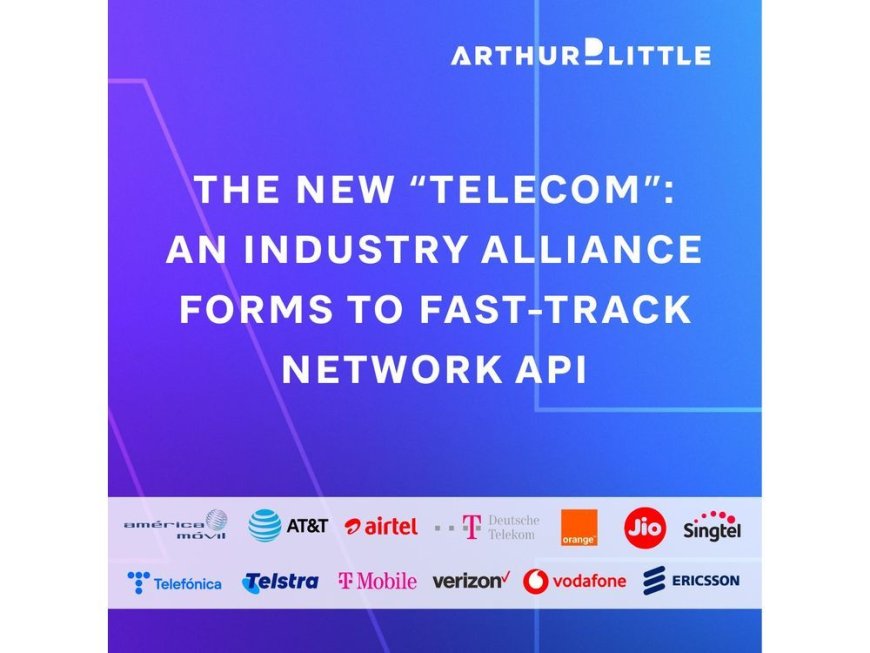 Arthur D. Little: The New “Telecom” – an Industry Alliance Forms to Fast-Track Network API Monetization --[Reported by Umva mag]