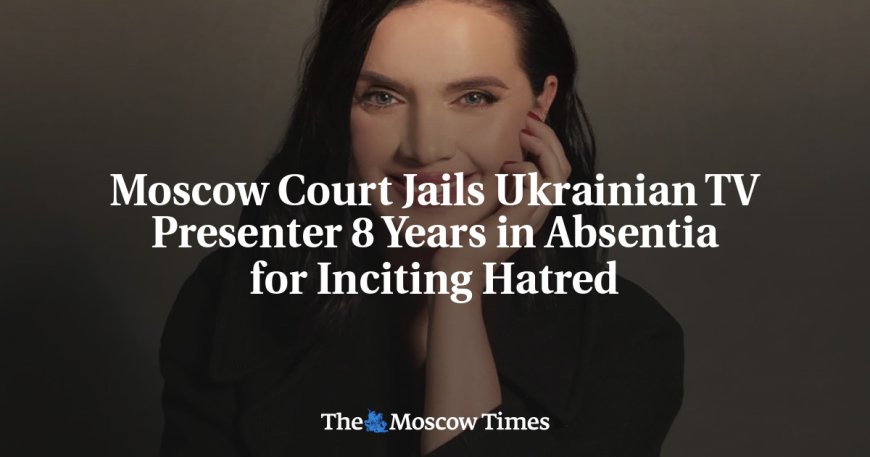 Moscow Court Jails Ukrainian TV Presenter 8 Years in Absentia for Inciting Hatred --[Reported by Umva mag]