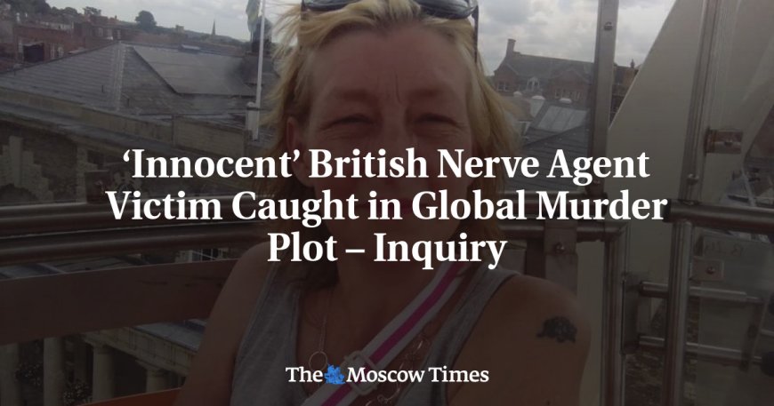 ‘Innocent’ British Nerve Agent Victim Caught in Global Murder Plot – Inquiry --[Reported by Umva mag]