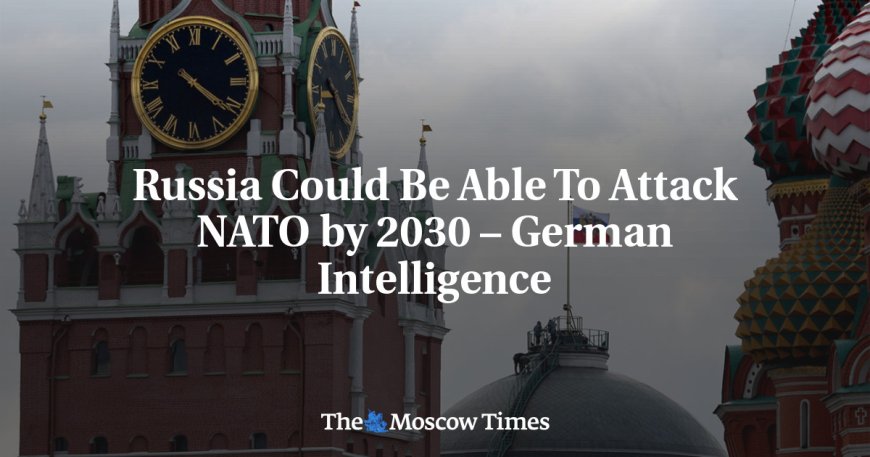 Russia Could Be Able To Attack NATO by 2030 – German Intelligence --[Reported by Umva mag]