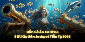 Bắn Cá Ăn Xu KP88: 5 Bí Kíp Săn Jackpot Tiền Tỷ 2026