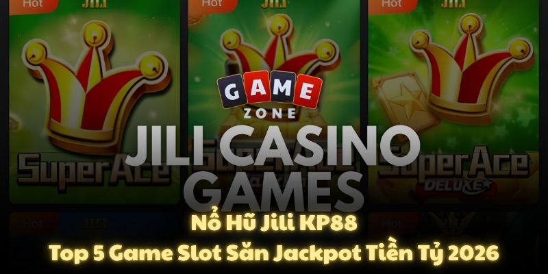 Nổ Hũ Jili KP88: Top 5 Game Slot Săn Jackpot Tiền Tỷ 2026
