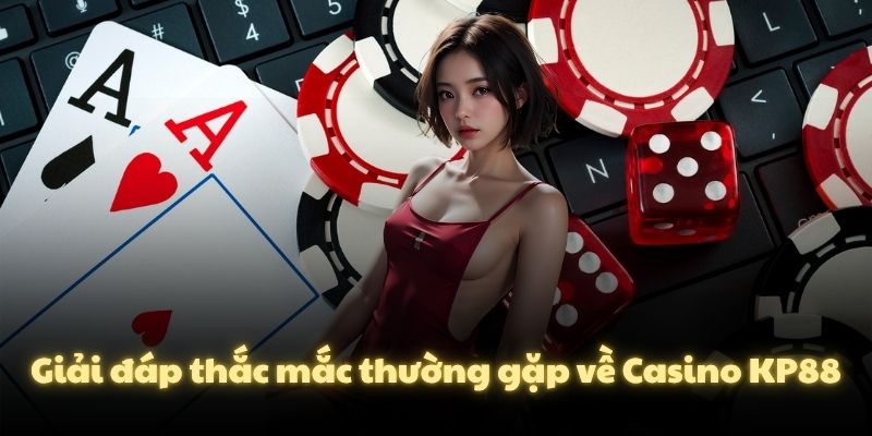 Giải đáp thắc mắc thường gặp về Casino KP88