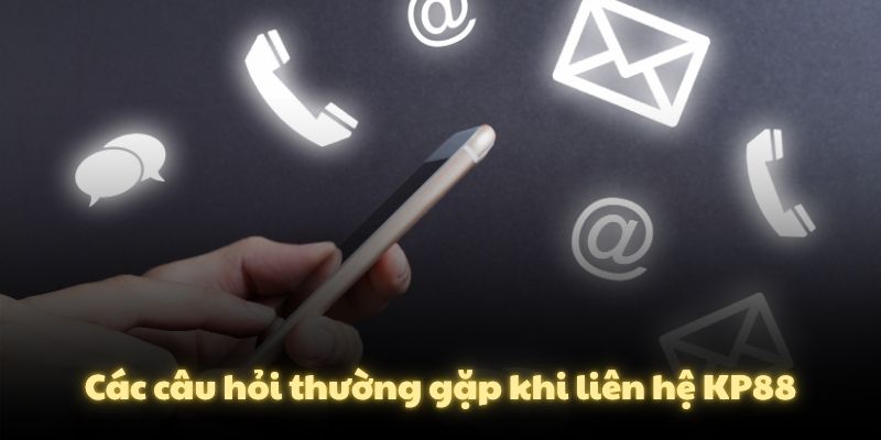 Các câu hỏi thường gặp khi liên hệ KP88